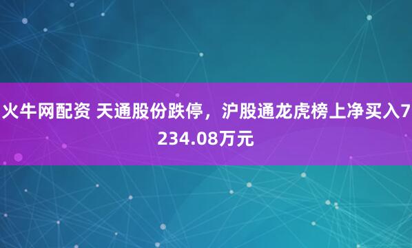 火牛网配资 天通股份跌停，沪股通龙虎榜上净买入7234.08万元