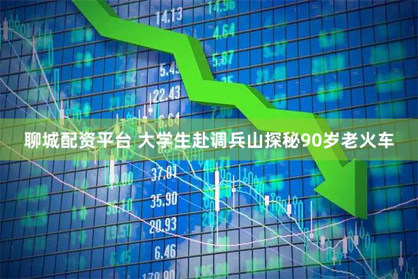 聊城配资平台 大学生赴调兵山探秘90岁老火车