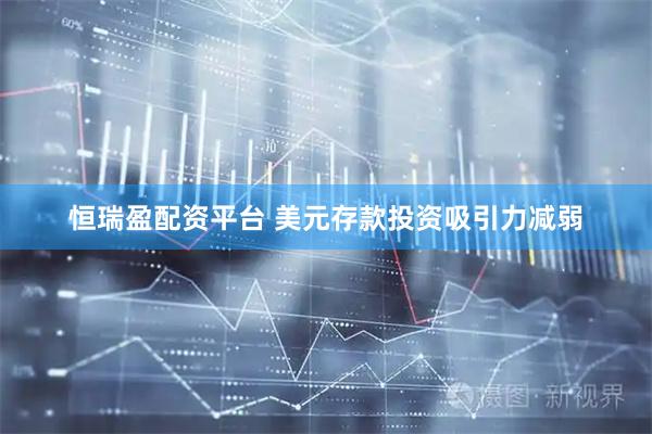 恒瑞盈配资平台 美元存款投资吸引力减弱