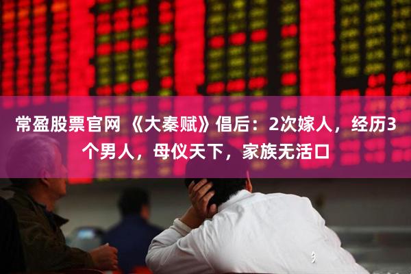 常盈股票官网 《大秦赋》倡后：2次嫁人，经历3个男人，母仪天下，家族无活口